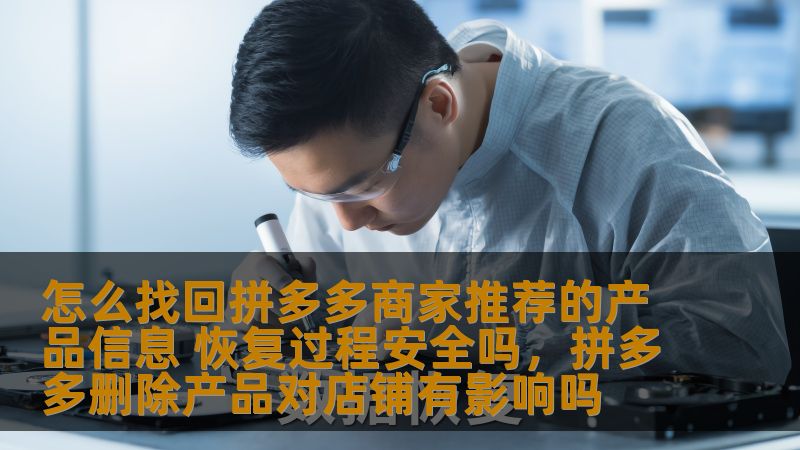 怎么找回拼多多商家推荐的产品信息 恢复过程安全吗，拼多多删除产品对店铺有影响吗