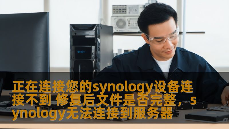 正在连接您的synology设备连接不到 修复后文件是否完整，synology无法连接到服务器