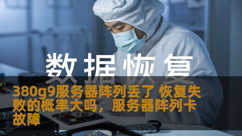 380g9服务器阵列丢了 恢复失败的概率大吗，服务器阵列卡故障