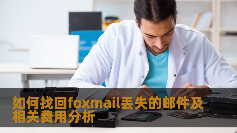 如何找回foxmail丢失的邮件及相关费用分析