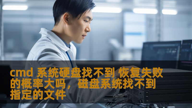 cmd 系统硬盘找不到 恢复失败的概率大吗,磁盘系统找不到指定的文件 cmd 系统硬盘找不到 恢复失败的概率大吗,磁盘系统找不到指定的文件
