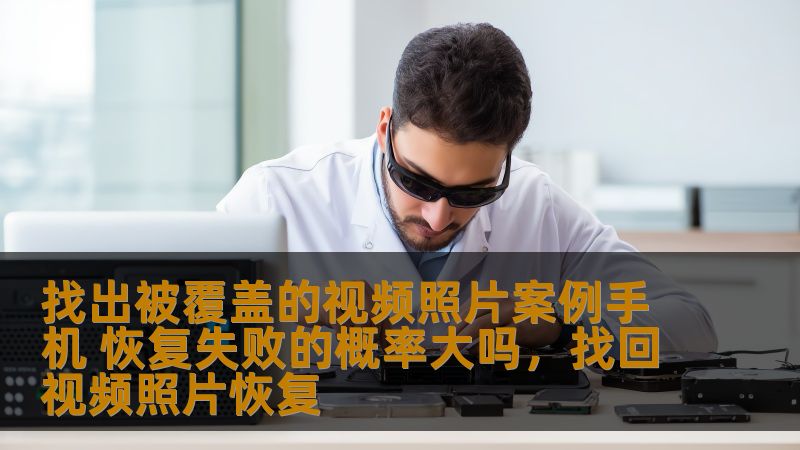 找出被覆盖的视频照片案例手机 恢复失败的概率大吗,找回视频照片恢复 找出被覆盖的视频照片案例手机 恢复失败的概率大吗,找回视频照片恢复