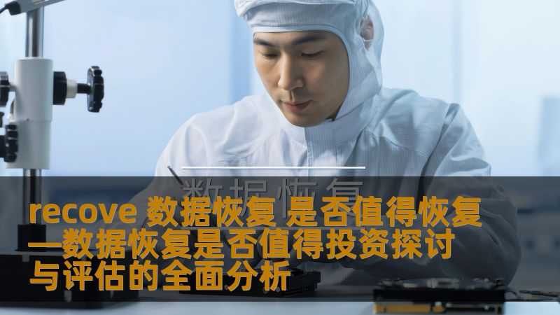 recove 数据恢复 是否值得恢复—数据恢复是否值得投资探讨与评估的全面分析