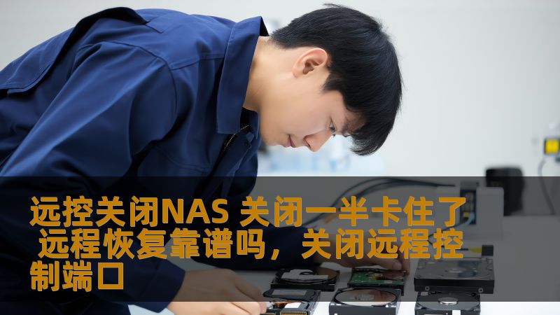 远控关闭NAS 关闭一半卡住了 远程恢复靠谱吗,关闭远程控制端口 远控关闭NAS 关闭一半卡住了 远程恢复靠谱吗,关闭远程控制端口