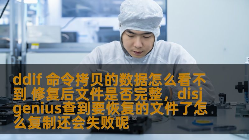 ddif 命令拷贝的数据怎么看不到 修复后文件是否完整,disjgenius查到要恢复的文件了怎么复制还会失败呢 ddif 命令拷贝的数据怎么看不到 修复后文件是否完整,disjgenius查到要恢复的文件了怎么复制还会失败呢