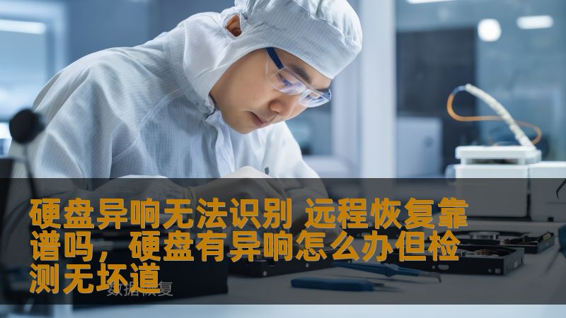 硬盘异响无法识别 远程恢复靠谱吗，硬盘有异响怎么办但检测无坏道