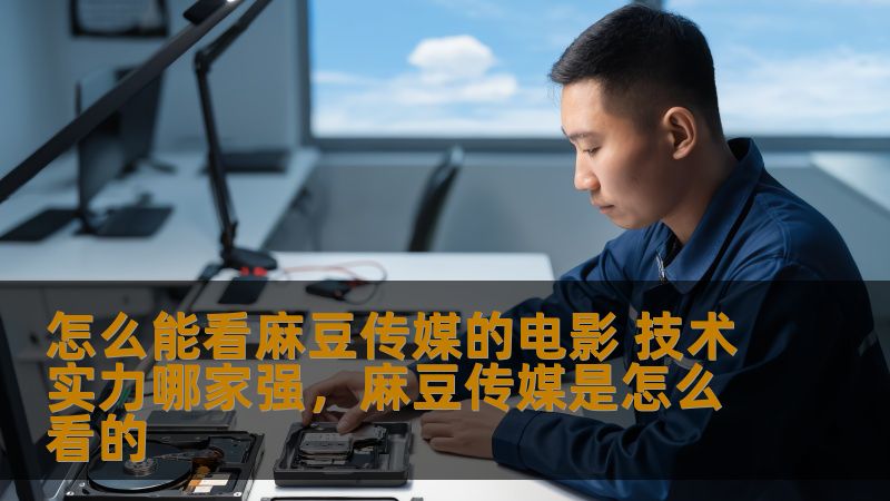 怎么能看麻豆传媒的电影 技术实力哪家强，麻豆传媒是怎么看的