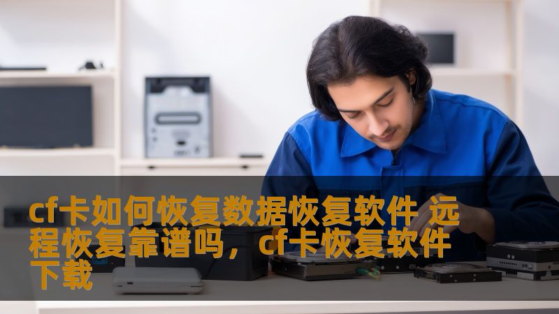 cf卡如何恢复数据恢复软件 远程恢复靠谱吗，cf卡恢复软件下载