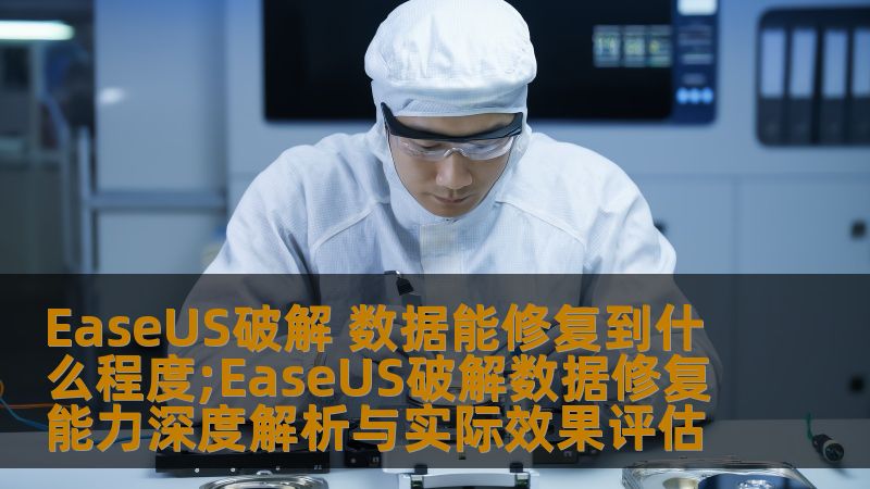 EaseUS破解 数据能修复到什么程度;EaseUS破解数据修复能力深度解析与实际效果评估 EaseUS破解 数据能修复到什么程度;EaseUS破解数据修复能力深度解析与实际效果评估