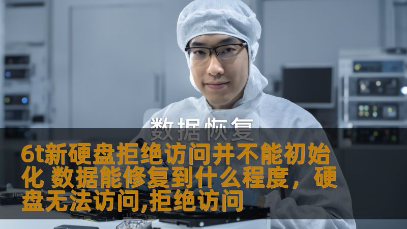 6t新硬盘拒绝访问并不能初始化 数据能修复到什么程度,硬盘无法访问,拒绝访问 6t新硬盘拒绝访问并不能初始化 数据能修复到什么程度,硬盘无法访问,拒绝访问