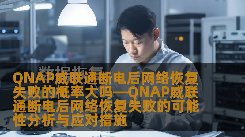QNAP威联通断电后网络恢复失败的概率大吗—QNAP威联通断电后网络恢复失败的可能性分析与应对措施 QNAP威联通断电后网络恢复失败的概率大吗—QNAP威联通断电后网络恢复失败的可能性分析与应对措施