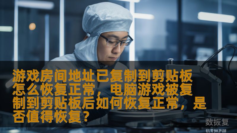 游戏房间地址已复制到剪贴板怎么恢复正常,电脑游戏被复制到剪贴板后如何恢复正常,是否值得恢复? 游戏房间地址已复制到剪贴板怎么恢复正常,电脑游戏被复制到剪贴板后如何恢复正常,是否值得恢复?