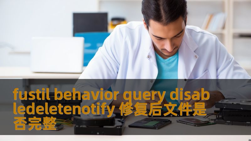 fustil behavior query disabledeletenotify 修复后文件是否完整