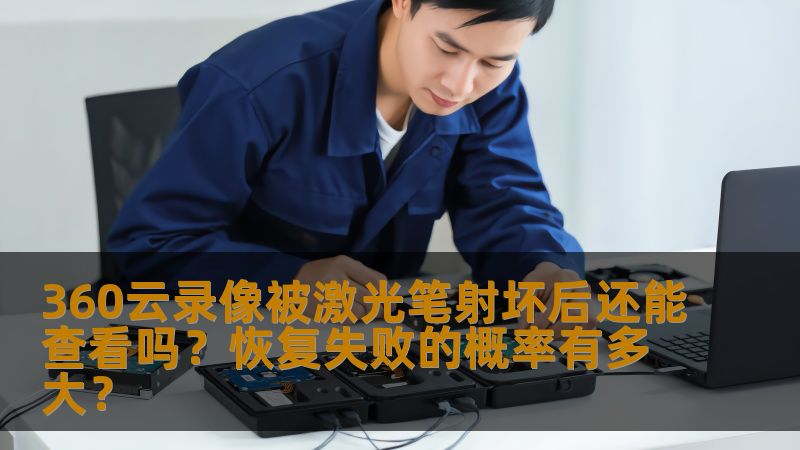 360云录像被激光笔射坏后还能查看吗？恢复失败的概率有多大？