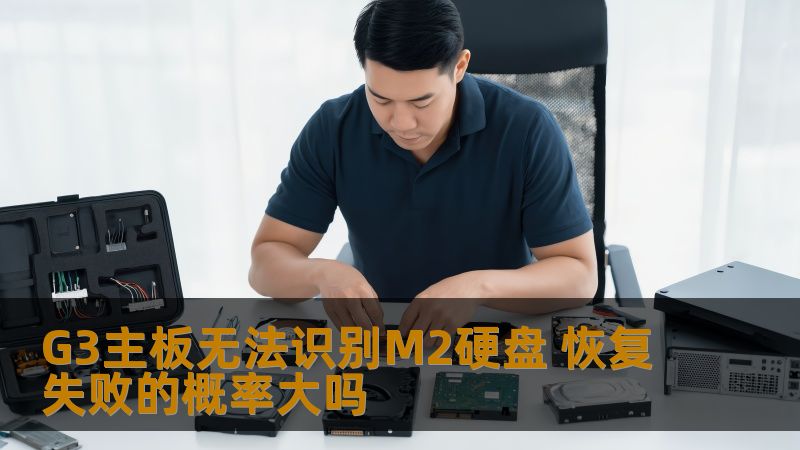 G3主板无法识别M2硬盘 恢复失败的概率大吗