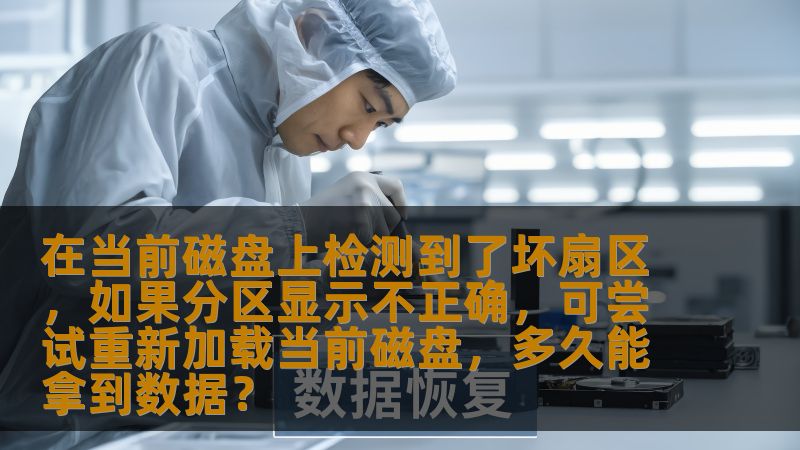 在当前磁盘上检测到了坏扇区,如果分区显示不正确,可尝试重新加载当前磁盘,多久能拿到数据? 在当前磁盘上检测到了坏扇区,如果分区显示不正确,可尝试重新加载当前磁盘,多久能拿到数据?