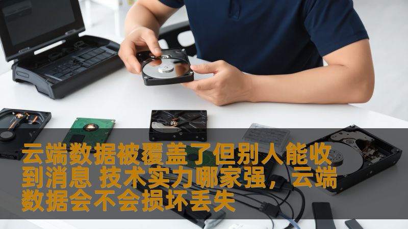 云端数据被覆盖了但别人能收到消息 技术实力哪家强，云端数据会不会损坏丢失