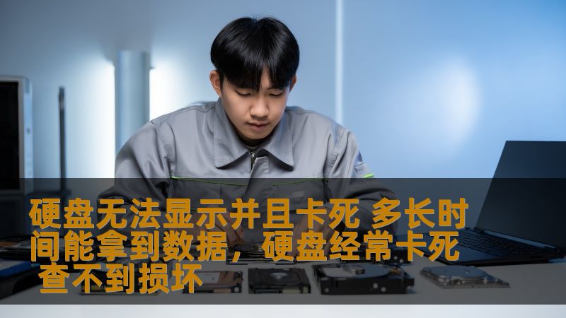 硬盘无法显示并且卡死 多长时间能拿到数据，硬盘经常卡死 查不到损坏