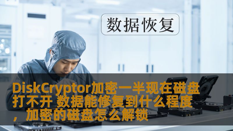 DiskCryptor加密一半现在磁盘打不开 数据能修复到什么程度，加密的磁盘怎么解锁