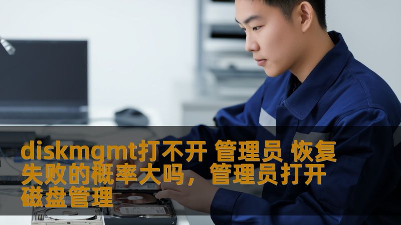 diskmgmt打不开 管理员 恢复失败的概率大吗,管理员打开磁盘管理 diskmgmt打不开 管理员 恢复失败的概率大吗,管理员打开磁盘管理