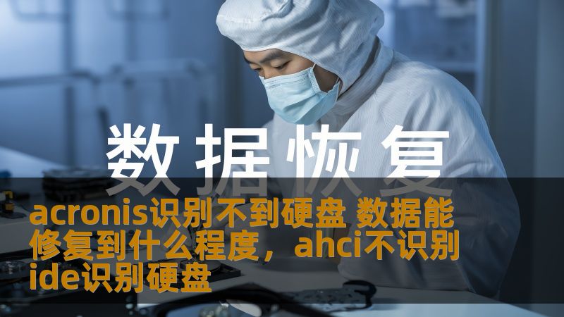 acronis识别不到硬盘 数据能修复到什么程度,ahci不识别ide识别硬盘 acronis识别不到硬盘 数据能修复到什么程度,ahci不识别ide识别硬盘