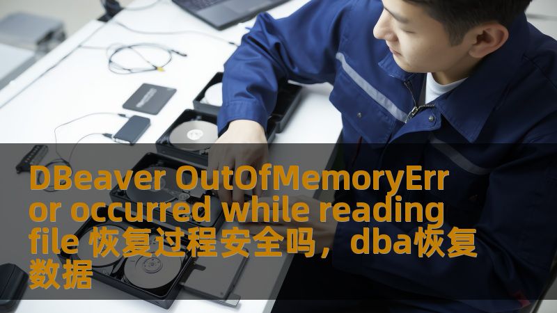 DBeaver OutOfMemoryError occurred while reading file 恢复过程安全吗，dba恢复数据