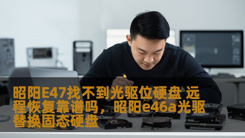 昭阳E47找不到光驱位硬盘 远程恢复靠谱吗，昭阳e46a光驱替换固态硬盘