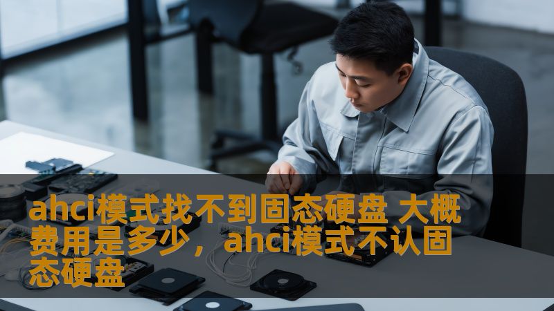 ahci模式找不到固态硬盘 大概费用是多少,ahci模式不认固态硬盘 ahci模式找不到固态硬盘 大概费用是多少,ahci模式不认固态硬盘