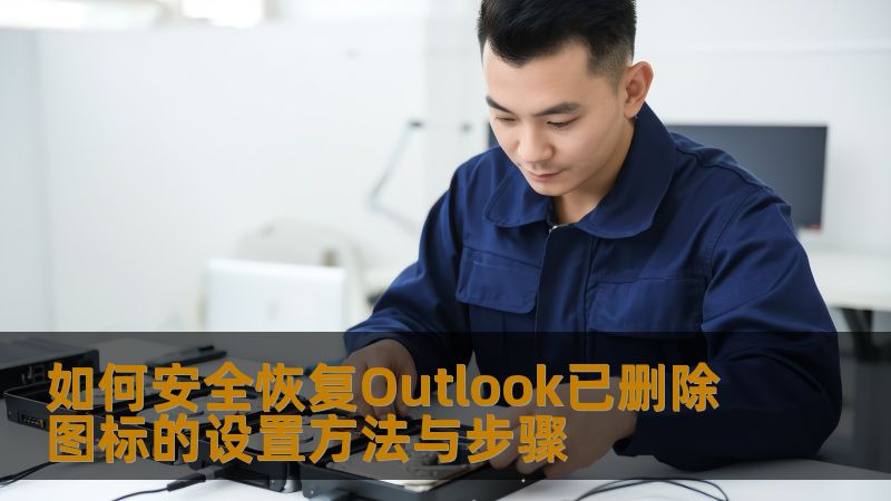 如何安全恢复Outlook已删除图标的设置方法与步骤
