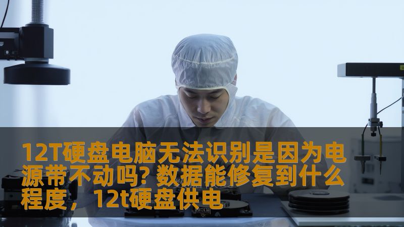 12T硬盘电脑无法识别是因为电源带不动吗? 数据能修复到什么程度,12t硬盘供电 12T硬盘电脑无法识别是因为电源带不动吗? 数据能修复到什么程度,12t硬盘供电