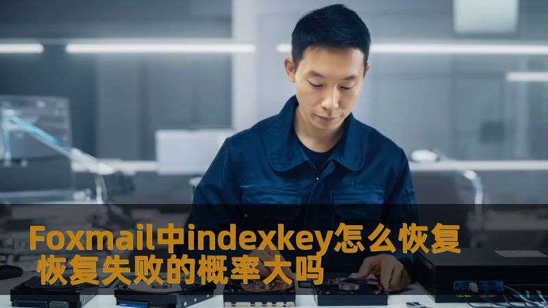 Foxmail中indexkey怎么恢复 恢复失败的概率大吗