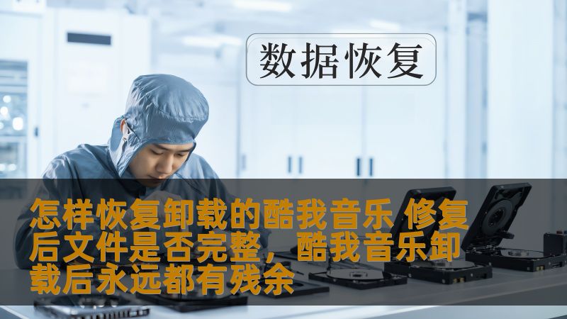 怎样恢复卸载的酷我音乐 修复后文件是否完整,酷我音乐卸载后永远都有残余 怎样恢复卸载的酷我音乐 修复后文件是否完整,酷我音乐卸载后永远都有残余