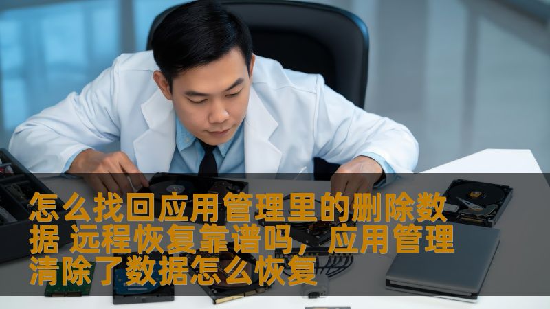 怎么找回应用管理里的删除数据 远程恢复靠谱吗，应用管理清除了数据怎么恢复