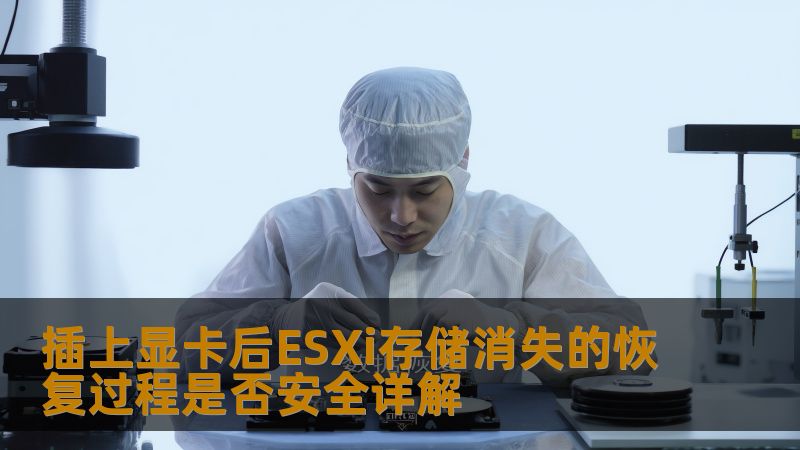 插上显卡后ESXi存储消失的恢复过程是否安全详解 插上显卡后ESXi存储消失的恢复过程是否安全详解