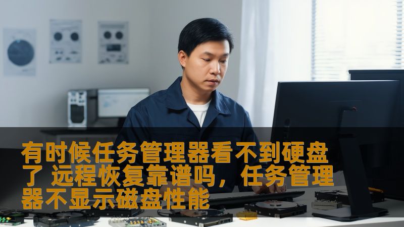 有时候任务管理器看不到硬盘了 远程恢复靠谱吗,任务管理器不显示磁盘性能 有时候任务管理器看不到硬盘了 远程恢复靠谱吗,任务管理器不显示磁盘性能