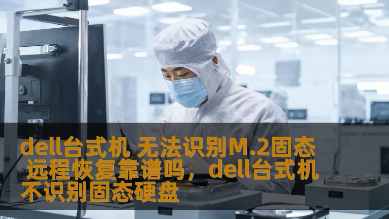dell台式机 无法识别M.2固态 远程恢复靠谱吗，dell台式机不识别固态硬盘