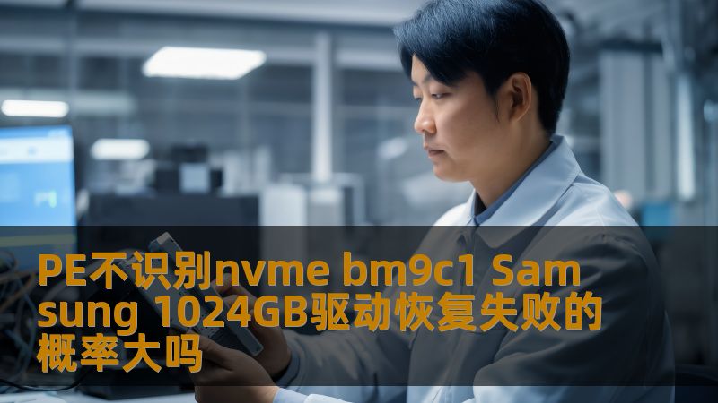 PE不识别nvme bm9c1 Samsung 1024GB驱动恢复失败的概率大吗 PE不识别nvme bm9c1 Samsung 1024GB驱动恢复失败的概率大吗