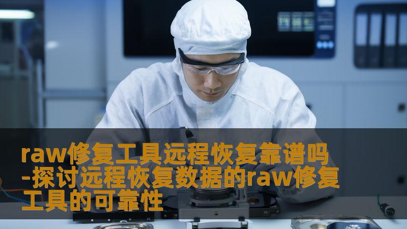 raw修复工具远程恢复靠谱吗-探讨远程恢复数据的raw修复工具的可靠性