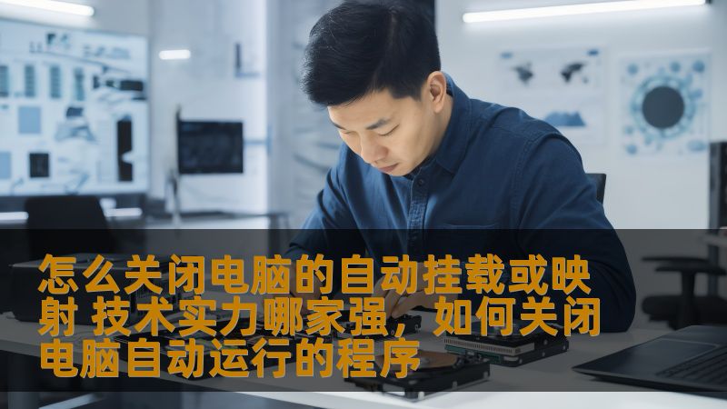 怎么关闭电脑的自动挂载或映射 技术实力哪家强,如何关闭电脑自动运行的程序 怎么关闭电脑的自动挂载或映射 技术实力哪家强,如何关闭电脑自动运行的程序