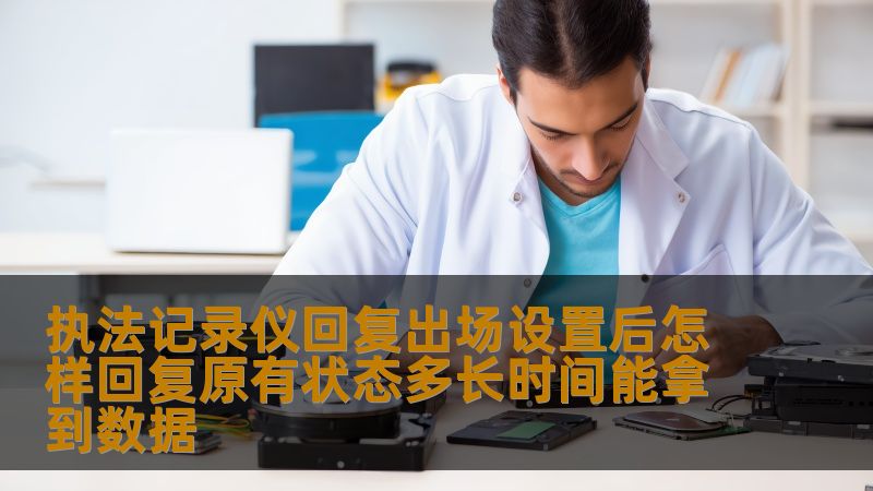 执法记录仪回复出场设置后怎样回复原有状态多长时间能拿到数据