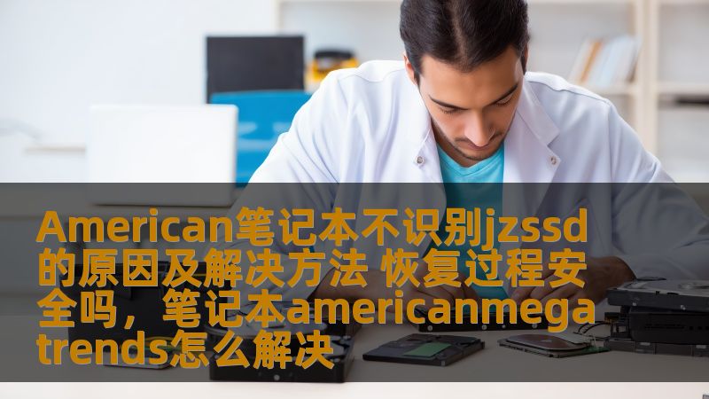 American笔记本不识别jzssd的原因及解决方法 恢复过程安全吗，笔记本americanmegatrends怎么解决