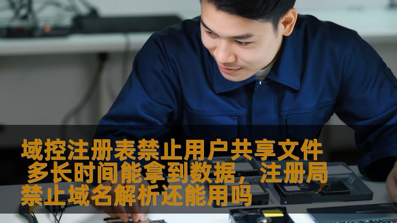 域控注册表禁止用户共享文件 多长时间能拿到数据,注册局禁止域名解析还能用吗 域控注册表禁止用户共享文件 多长时间能拿到数据,注册局禁止域名解析还能用吗