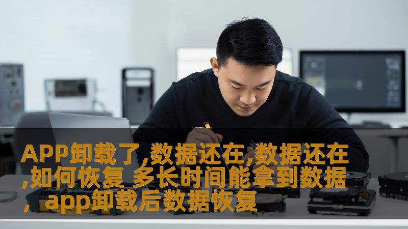 APP卸载了,数据还在,数据还在,如何恢复 多长时间能拿到数据，app卸载后数据恢复