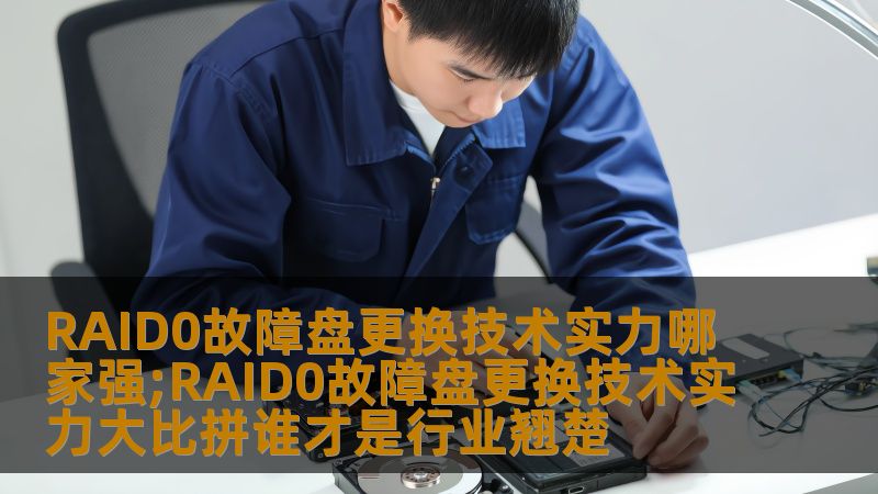 RAID0故障盘更换技术实力哪家强;RAID0故障盘更换技术实力大比拼谁才是行业翘楚