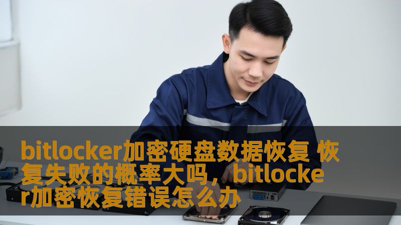 bitlocker加密硬盘数据恢复 恢复失败的概率大吗，bitlocker加密恢复错误怎么办