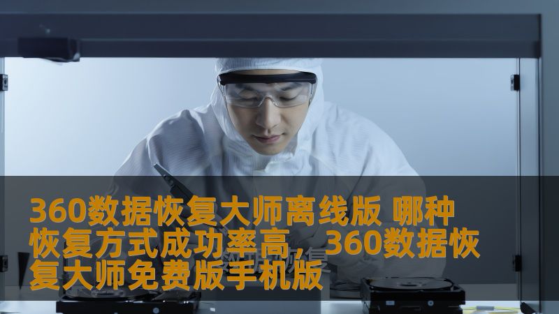 360数据恢复大师离线版 哪种恢复方式成功率高,360数据恢复大师免费版手机版 360数据恢复大师离线版 哪种恢复方式成功率高,360数据恢复大师免费版手机版