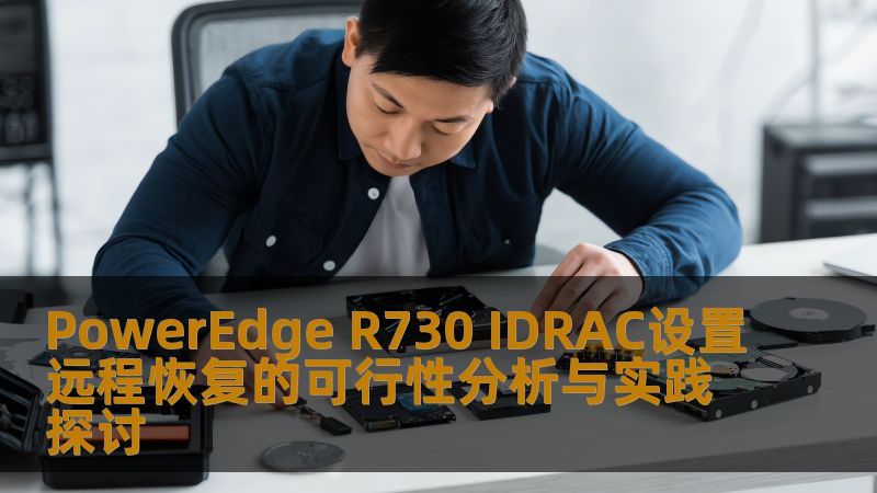 PowerEdge R730 IDRAC设置远程恢复的可行性分析与实践探讨 PowerEdge R730 IDRAC设置远程恢复的可行性分析与实践探讨
