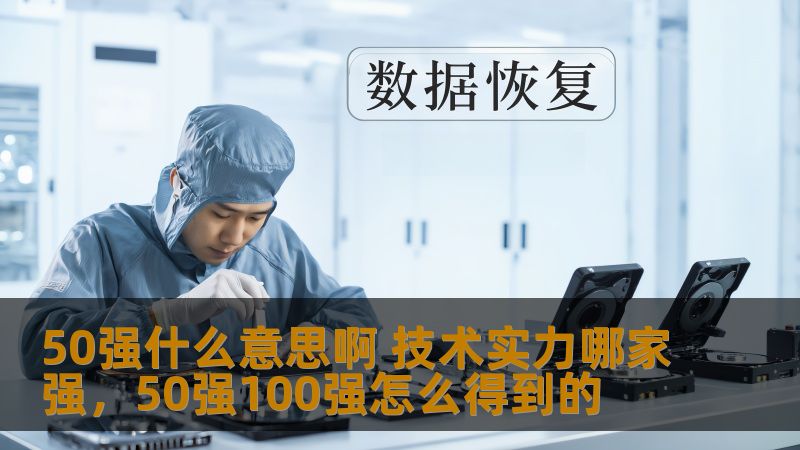 50强什么意思啊 技术实力哪家强,50强100强怎么得到的 50强什么意思啊 技术实力哪家强,50强100强怎么得到的