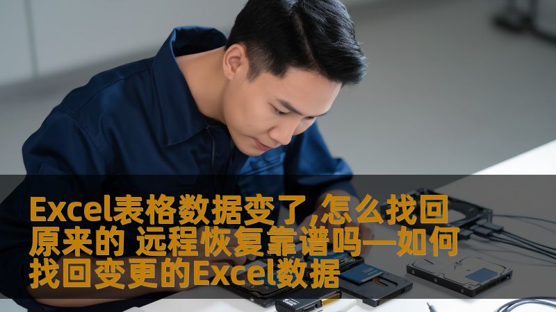 Excel表格数据变了,怎么找回原来的 远程恢复靠谱吗—如何找回变更的Excel数据 Excel表格数据变了,怎么找回原来的 远程恢复靠谱吗—如何找回变更的Excel数据