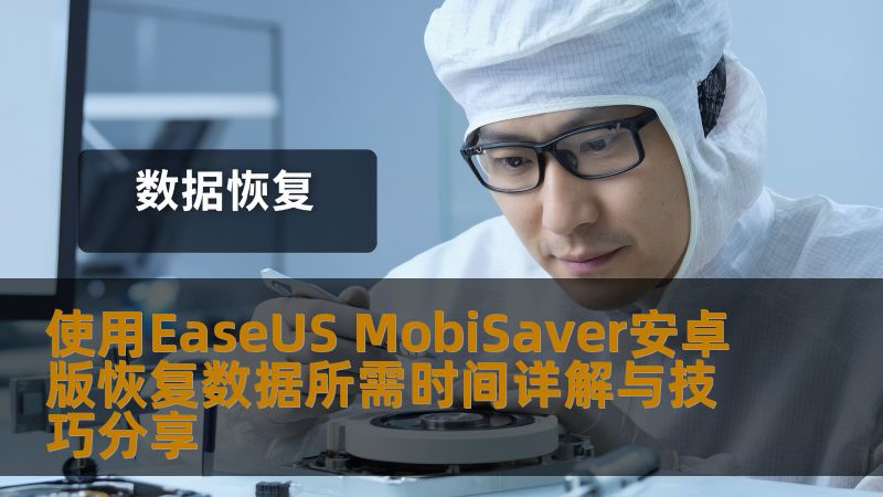 使用EaseUS MobiSaver安卓版恢复数据所需时间详解与技巧分享